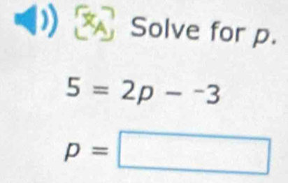 Solve for p.
5=2p-^-3
p=□