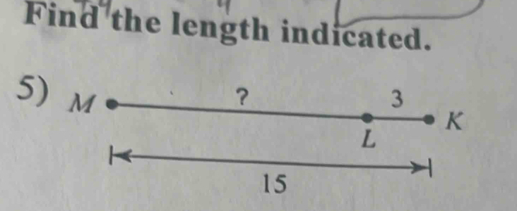 Find the length indicated. 
5) M ？ 3
K
L
15