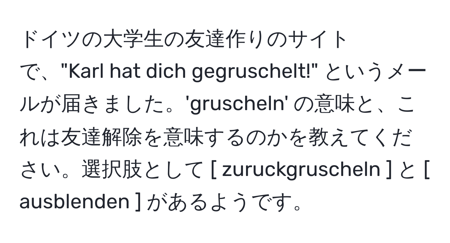 ドイツの大学生の友達作りのサイトで、"Karl hat dich gegruschelt!" というメールが届きました。'gruscheln' の意味と、これは友達解除を意味するのかを教えてください。選択肢として [ zuruckgruscheln ] と [ ausblenden ] があるようです。