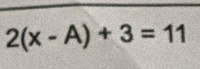 2(x-A)+3=11