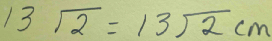 13sqrt(2)=13sqrt(2)cm