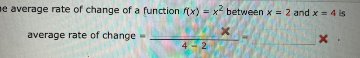 he average rate of change of a function . f(x)=x^2 between x=2 and x=4 is 
average rate of change = (□ * )/4-2 =_ □ *  1/2 