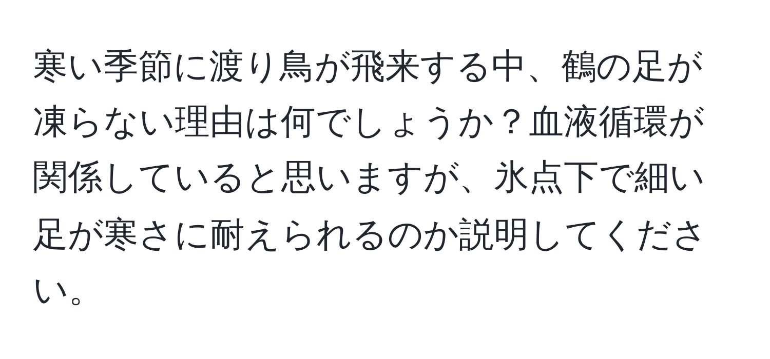 寒い季節に渡り鳥が飛来する中、鶴の足が凍らない理由は何でしょうか？血液循環が関係していると思いますが、氷点下で細い足が寒さに耐えられるのか説明してください。