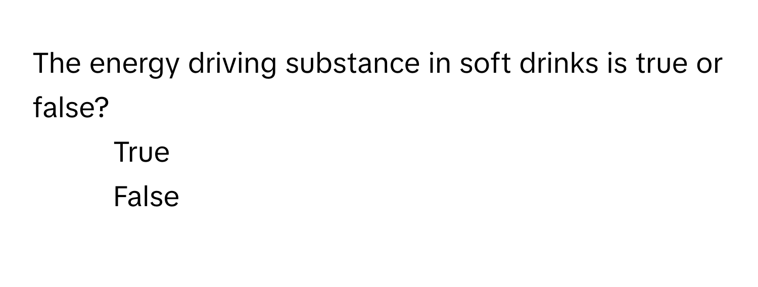 The energy driving substance in soft drinks is true or false?  
1) True  
2) False