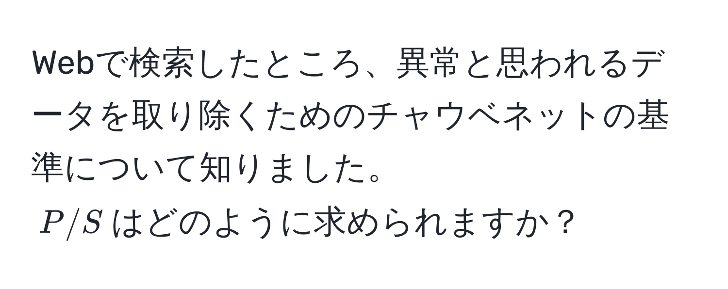 Webで検索したところ、異常と思われるデータを取り除くためのチャウベネットの基準について知りました。  
$P/S$はどのように求められますか？