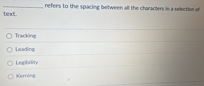 refers to the spacing between all the characters in a selection of
text.
Tracking
Leading
Legibility
Kerning