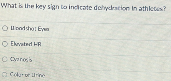 What is the key sign to indicate dehydration in athletes?
Bloodshot Eyes
Elevated HR
Cyanosis
Color of Urine