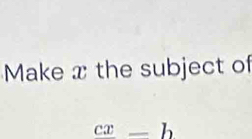 Make x the subject of
cx-h