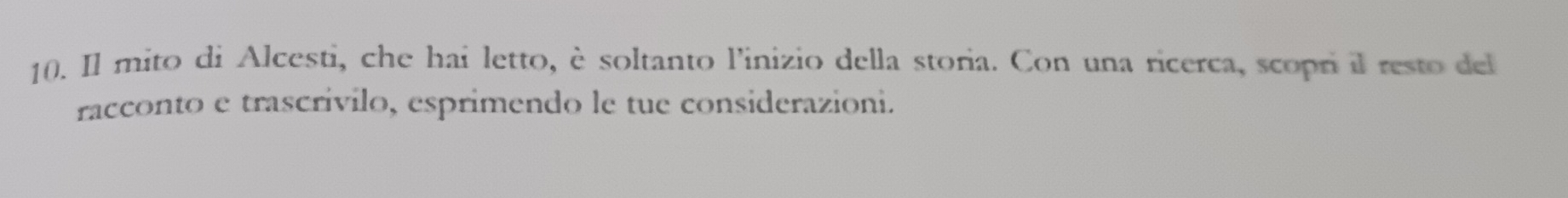 Il mito di Alcesti, che hai letto, è soltanto l'inizio della storia. Con una ricerca, scopri il resto del 
racconto e trascrívilo, esprimendo le tue considerazioni.