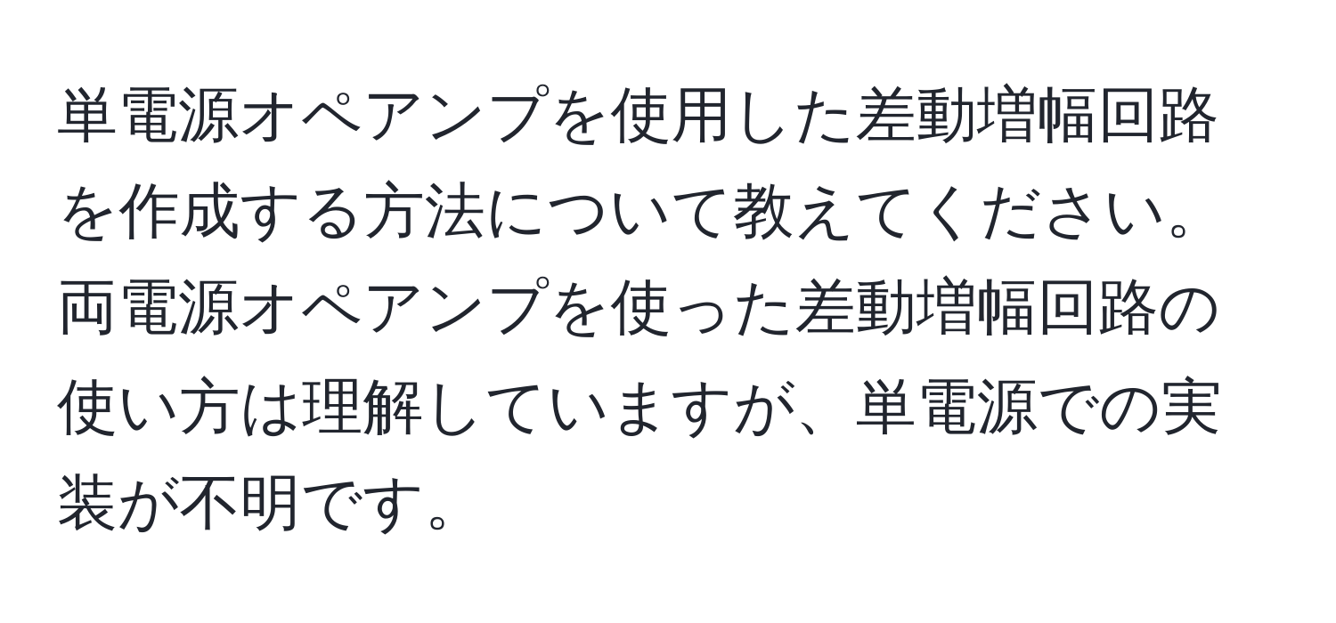 単電源オペアンプを使用した差動増幅回路を作成する方法について教えてください。両電源オペアンプを使った差動増幅回路の使い方は理解していますが、単電源での実装が不明です。