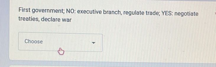 First government; NO: executive branch, regulate trade; YES: negotiate 
treaties, declare war 
Choose