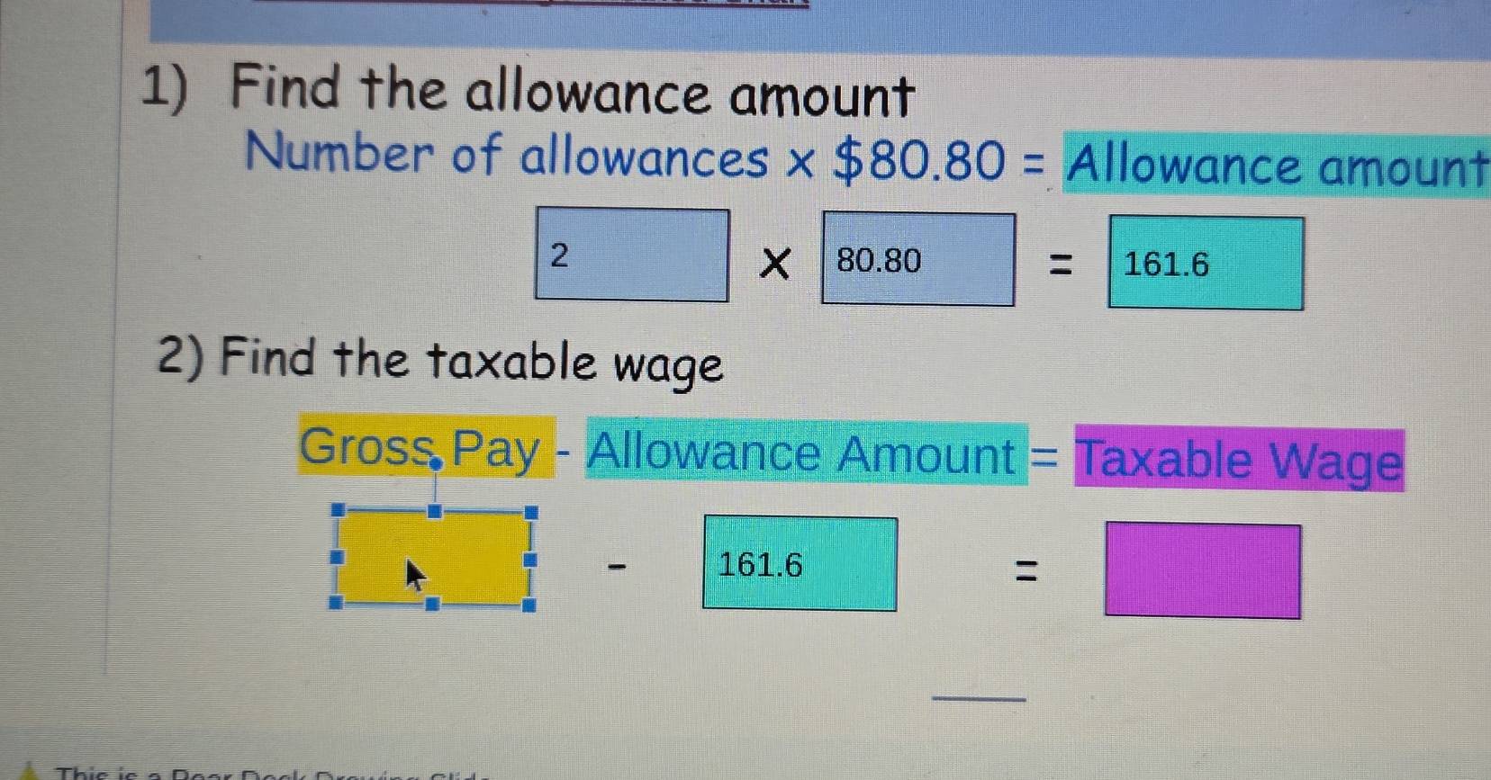 Find the allowance amount 
Number of allowances * $80.80= Allowance amount
2* 80.80= 161.6
2) Find the taxable wage 
Gross Pay - Allowance Amount = Taxable Wage
- 161.6
=□
_ 
TL