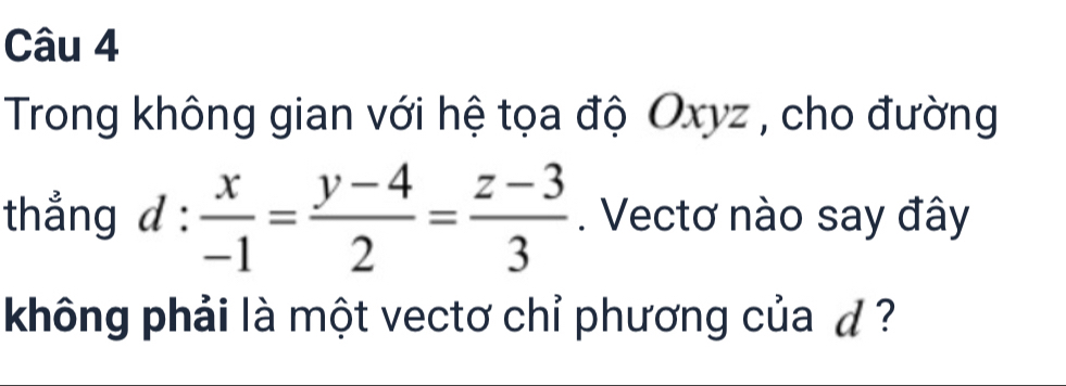 Trong không gian với hệ tọa độ Oxyz , cho đường 
thẳng d: x/-1 = (y-4)/2 = (z-3)/3 . Vectơ nào say đây 
không phải là một vectơ chỉ phương của d ?