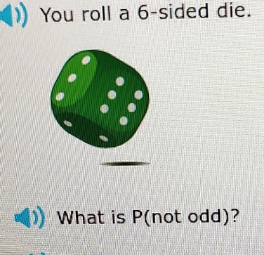 You roll a 6 -sided die. 
What is P (not odd)?