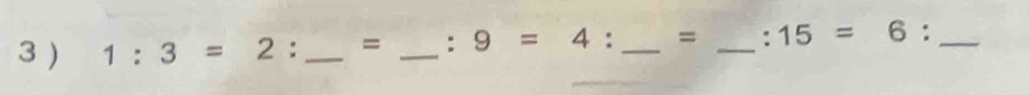 3 ) 1:3=2 : _= _ :9=4: _ = _  · 15=6 :_