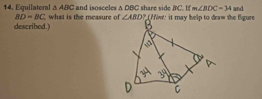 Equilateral △ ABC and isosceles △ DBC share side BC. If m∠ BDC=34 and
BD=BC what is the measure of ∠ ABD ? (Hint: it may help to draw the figure 
described.)