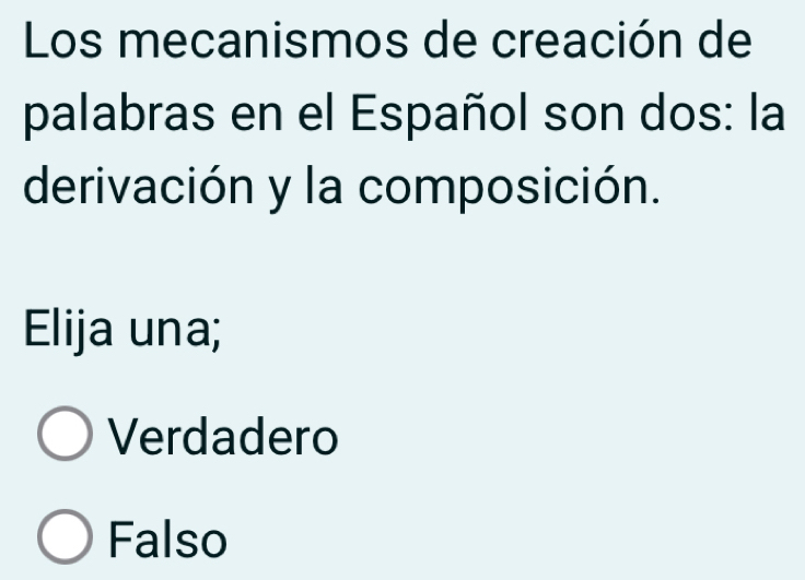 Los mecanismos de creación de
palabras en el Español son dos: la
derivación y la composición.
Elija una;
Verdadero
Falso