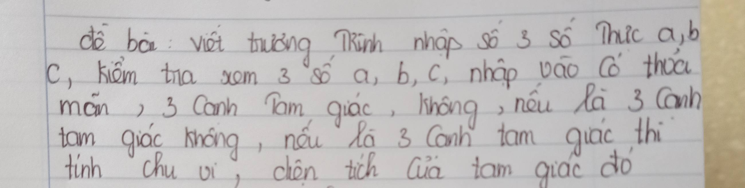 dè bā: vei twāng mhinh nháp so 3 so Thic a, b
(, kiém tha som 3 só a, b, c, nháo váo Có thoo 
mán) 3 Cann Tam giác, khōng, nóu Rú 3 Conn 
tam giáo knōng, nu Ro 3 Canh tam qiāc, thi 
tinh chu vi, chén tich Quà tam giác dó