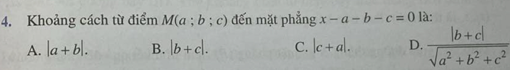 Khoảng cách từ điểm M(a;b;c) đến mặt phẳng x-a-b-c=0 là:
A. |a+b|. B. |b+c|. C. |c+a|. D.  (|b+c|)/sqrt(a^2+b^2+c^2) 