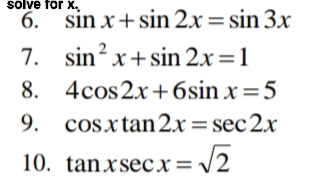 solve for x. 
6. sin x+sin 2x=sin 3x
7. sin^2x+sin 2x=1
8. 4cos 2x+6sin x=5
9. cos xtan 2x=sec 2x
10. tan xsec x=sqrt(2)