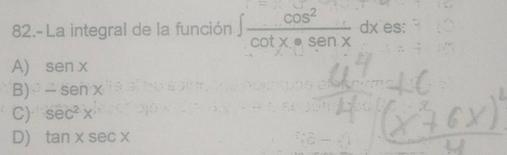 82.- La integral de la función ∈t  cos^2/cot x· senx dx es:
A) senx
B) -senx
C) sec^2x
D) tan xsec x