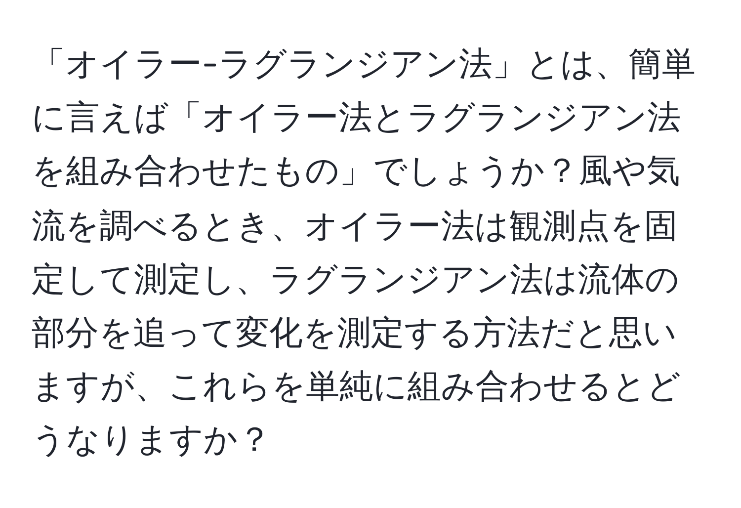 「オイラー-ラグランジアン法」とは、簡単に言えば「オイラー法とラグランジアン法を組み合わせたもの」でしょうか？風や気流を調べるとき、オイラー法は観測点を固定して測定し、ラグランジアン法は流体の部分を追って変化を測定する方法だと思いますが、これらを単純に組み合わせるとどうなりますか？