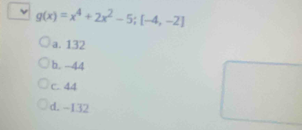 g(x)=x^4+2x^2-5; [-4,-2]
a. 132
b. -44
C. 44
d. -132