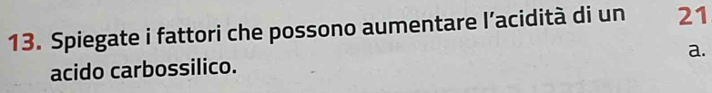 Spiegate i fattori che possono aumentare l’acidità di un 21
a. 
acido carbossilico.