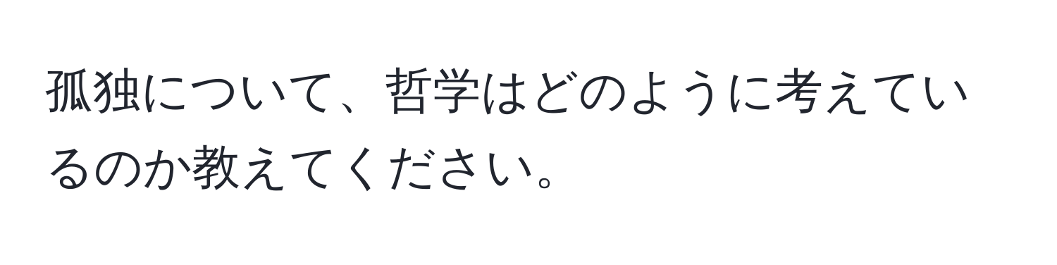 孤独について、哲学はどのように考えているのか教えてください。