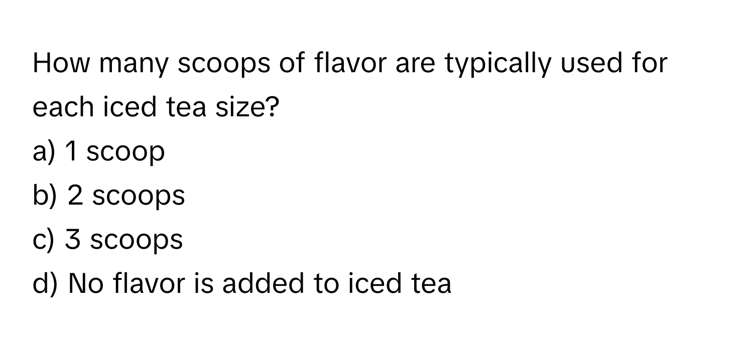 How many scoops of flavor are typically used for each iced tea size?

a) 1 scoop
b) 2 scoops
c) 3 scoops
d) No flavor is added to iced tea