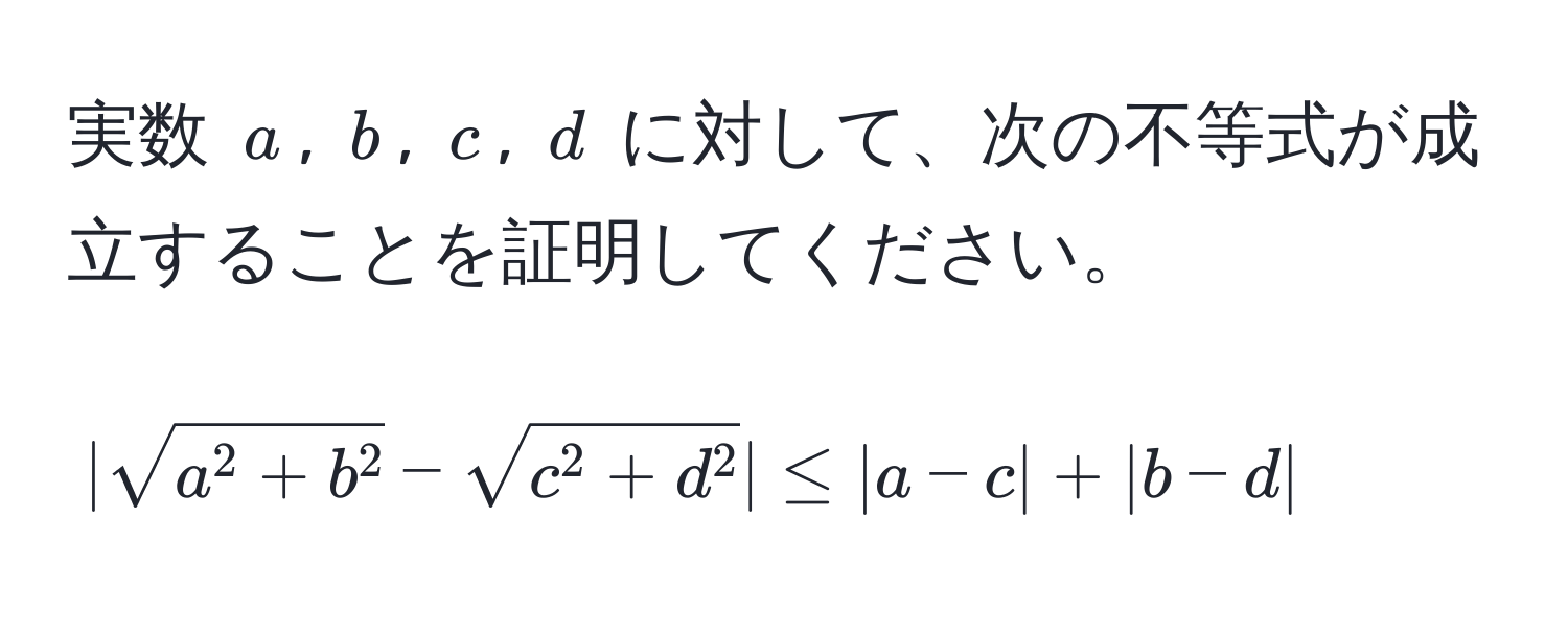 実数 $a$, $b$, $c$, $d$ に対して、次の不等式が成立することを証明してください。  
[
|sqrta^(2 + b^2) - sqrtc^(2 + d^2)| ≤ |a - c| + |b - d|
]