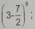 (3- 7/2 )^5;