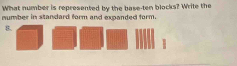 What number is represented by the base-ten blocks? Write the 
number in standard form and expanded form.
8