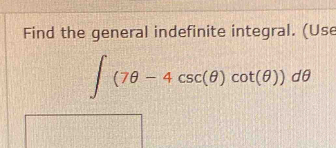 Find the general indefinite integral. (Use
∈t (7θ -4csc (θ )cot (θ ))dθ