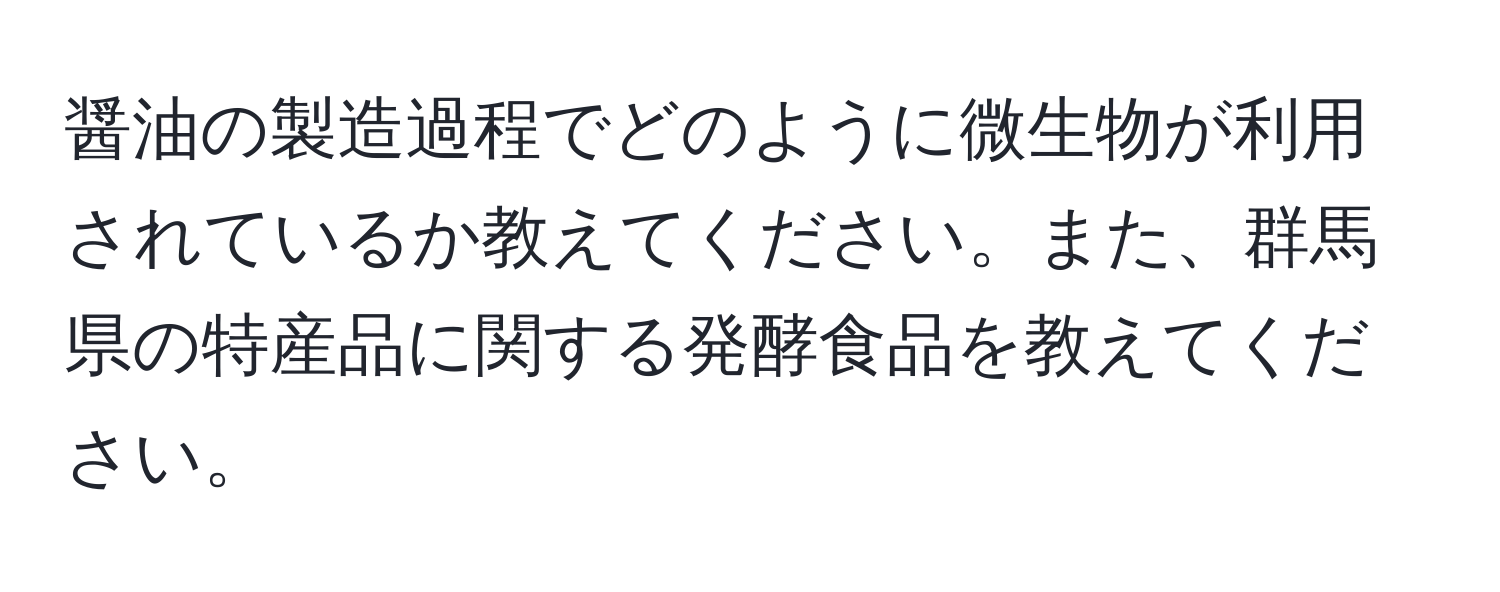 醤油の製造過程でどのように微生物が利用されているか教えてください。また、群馬県の特産品に関する発酵食品を教えてください。