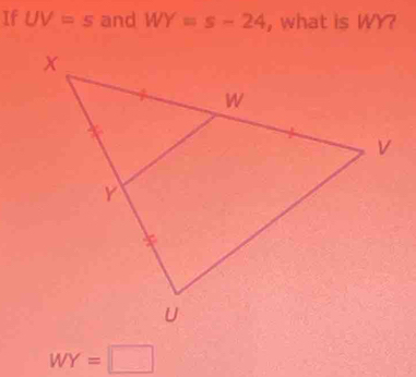 If UV=s and WY=s-24 , what is WY?
WY=□