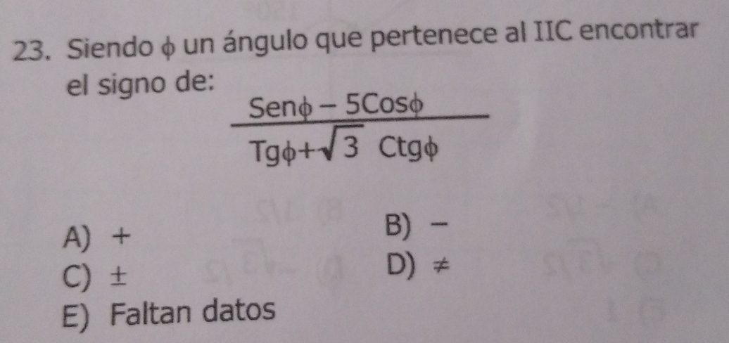 Siendo φ un ángulo que pertenece al IIC encontrar
el signo de:
 (Senphi -5Cosphi )/Tgphi +sqrt(3)Ctgphi  
A +
B -
C) ±
D) ≠
E) Faltan datos