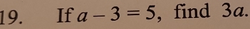 If a-3=5 , find 3a.