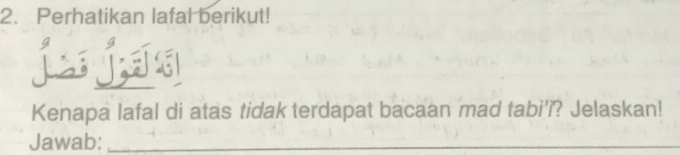 Perhatikan lafal berikut! 
jnjal 
Kenapa lafal di atas tidak terdapat bacaan mad tabi’?? Jelaskan! 
Jawab:_