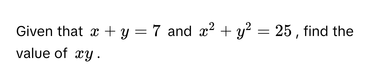 Given that $x + y = 7$ and $x^2 + y^2 = 25$, find the value of $xy$.