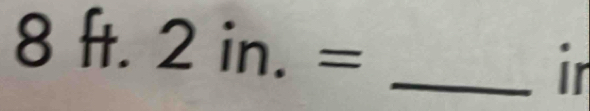 8 ft. 2in.= _ 
ir