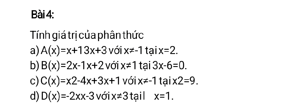 Tính giá trị của phân thức 
a) A(x)=x+13x+3 với x!= -1taix=2. 
b) B(x)=2x-1x+2 ới x!= 1tai3x-6=0. 
c) C(x)=x2-4x+3x+1 với x!= -1 tai* 2=9. 
d) D(x)=-2xx-3 với x!= 3 tạil x=1.