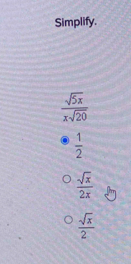 Simplify.
 sqrt(5x)/xsqrt(20) 
 1/2 
 sqrt(x)/2x 
 sqrt(x)/2 