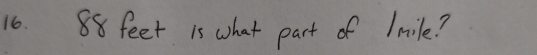 16. 88 feet is what part of Imil?