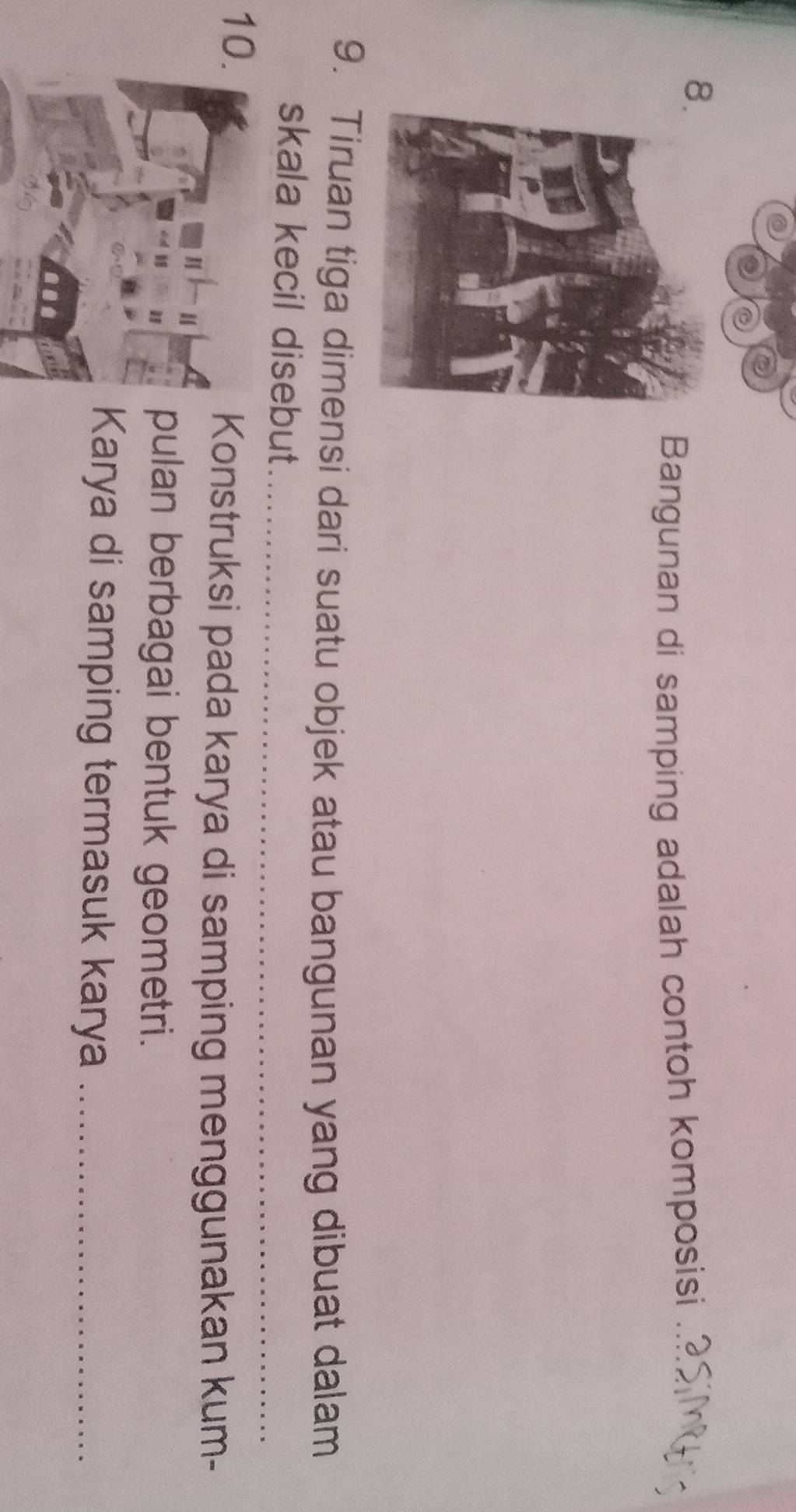 Bangunan di samping adalah contoh komposisi_ 
9. Tiruan tiga dimensi dari suatu objek atau bangunan yang dibuat dalam 
skala kecil disebut_ 
10. 
Konstruksi pada karya di samping menggunakan kum- 
pulan berbagai bentuk geometri. 
Karya di samping termasuk karya_