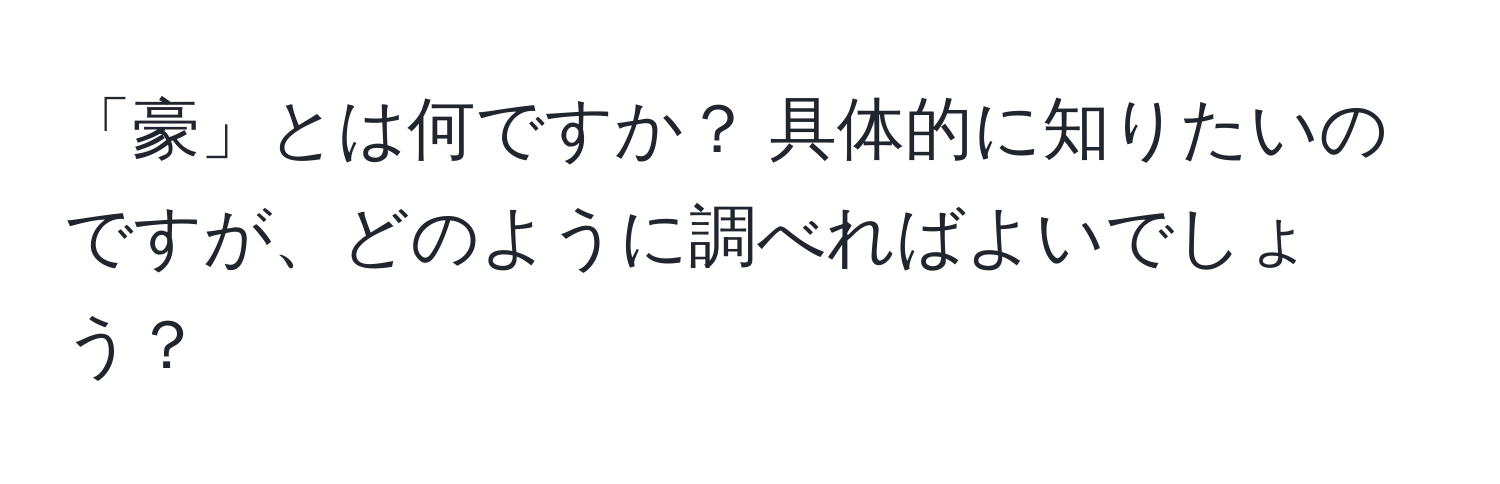 「豪」とは何ですか？ 具体的に知りたいのですが、どのように調べればよいでしょう？