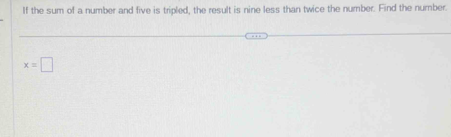 If the sum of a number and five is tripled, the result is nine less than twice the number. Find the number.
x=□