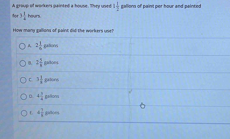 A group of workers painted a house. They used 1 1/2  gallon s of paint per hour and painted
for 3 1/4 hours.
How many gallons of paint did the workers use?
A. 2 1/6  gallons