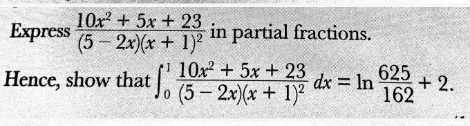 Express frac 10x^2+5x+23(5-2x)(x+1)^2 in partial fractions. 
Hence, show that ∈t _0^(1frac 10x^2)+5x+23(5-2x)(x+1)^2dx=ln  625/162 +2.