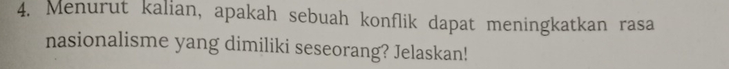 Menurut kalian, apakah sebuah konflik dapat meningkatkan rasa 
nasionalisme yang dimiliki seseorang? Jelaskan!